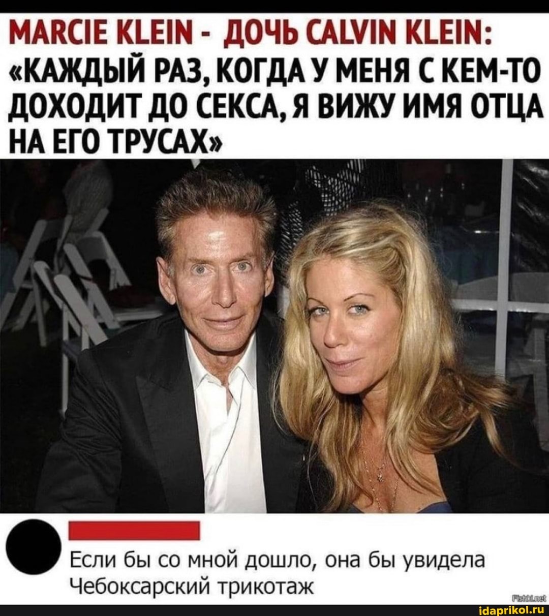 МАВСЕ КЕЕМ - ДОЧЬ САММ КЕ:
"КАЖДЫЙ РАЗ, КОГДА У МЕНЯ С КЕМ-ТО ДОХОДИТ ДО СЕКСА, Я ВИЖУ ИМЯ ОТЦА НА ЕГО ТРУСАХ"
Если бы со мной дошло, она бы увидела
Чебоксарский трикотаж