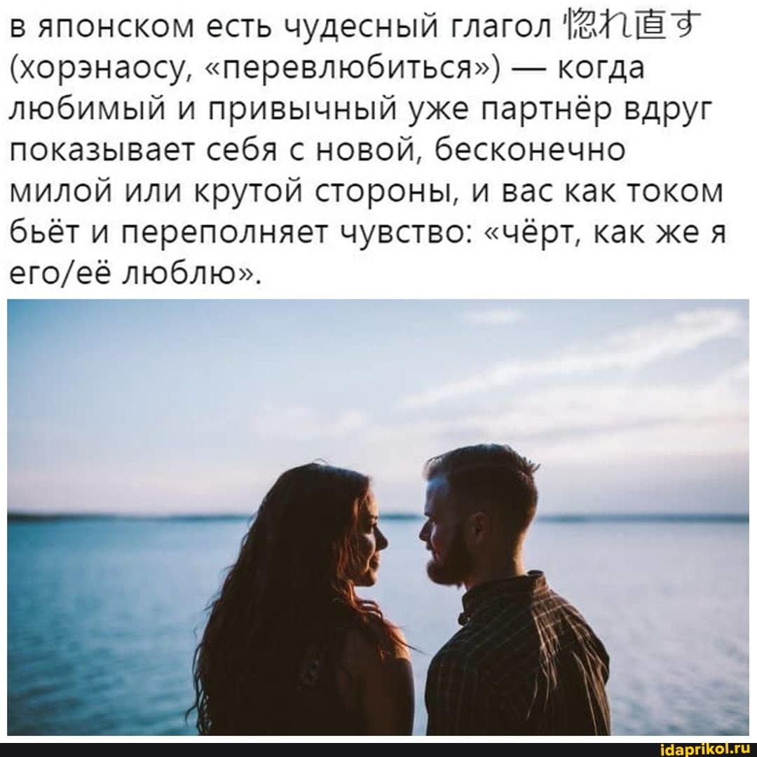 в японском есть чудесный глагол
(хорэнаосу, "перевлюбиться") - когда любимый и привычный уже партнёр вдруг показывает себя с новой, бесконечно милой или крутой стороны, и вас как током бьёт и переполняет чувство: "чёрт, как же я люблю".