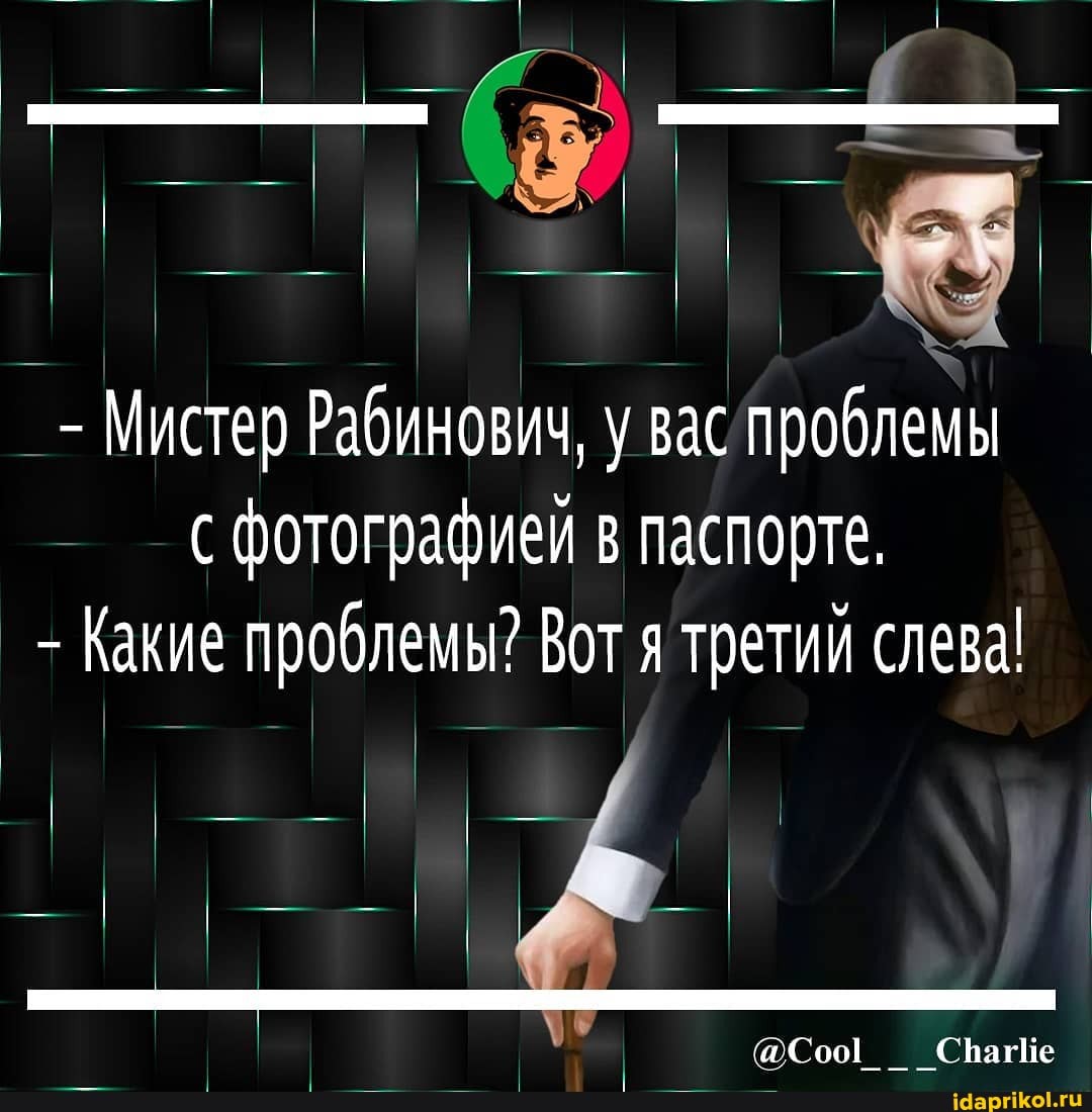 - Мистер Рабинович, у вас проблемы с фотографией в паспорте.
- Какие проблемы? Вот я третий слева!
оСоог СрагИе