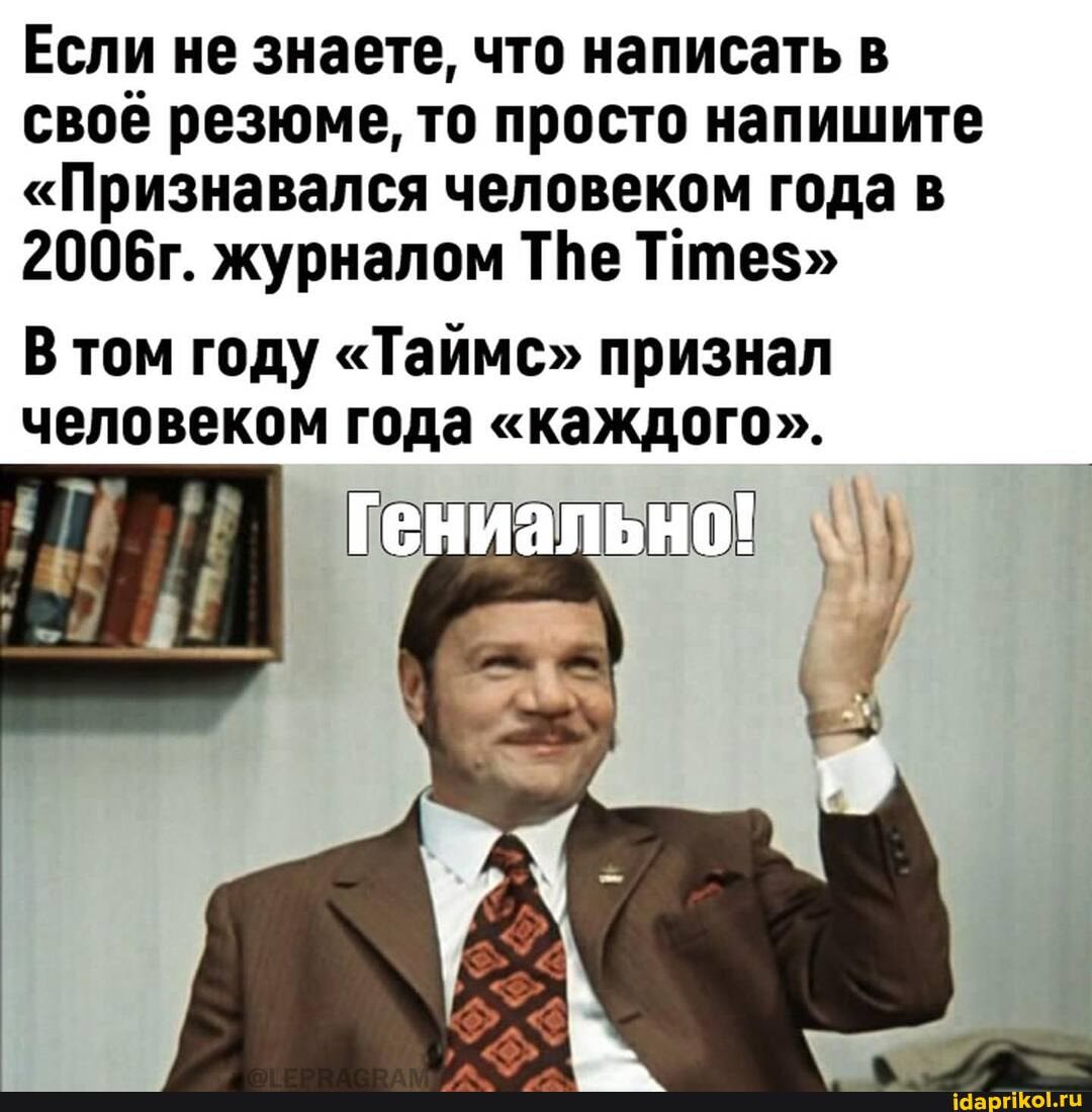 Если не знаете, что написать в своё резюме, то просто напишите
"Признавался человеком года в
2006г. журналом ТВе
В том году "Таймс" признал человеком года "каждого".
Гениально!