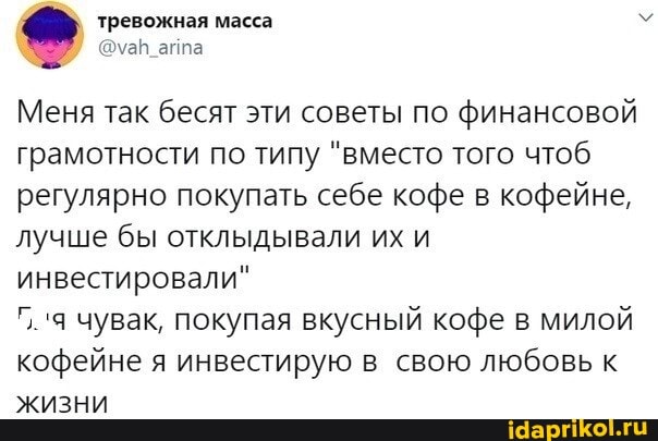 тревожная масса
Меня так бесят эти советы по финансовой
грамотности по типу "вместо того чтоб
регулярно покупать себе кофе в кофейне,
лучше бы отклыдывали их и
инвестировали"
чувак, покупая вкусный кофе в милой
кофейне я инвестирую в свою любовь к
жизни