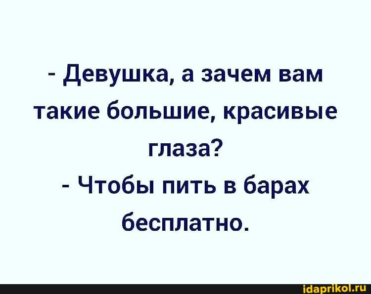 - Девушка, а зачем вам такие большие, красивые глаза?
- Чтобы пить в барах бесплатно.