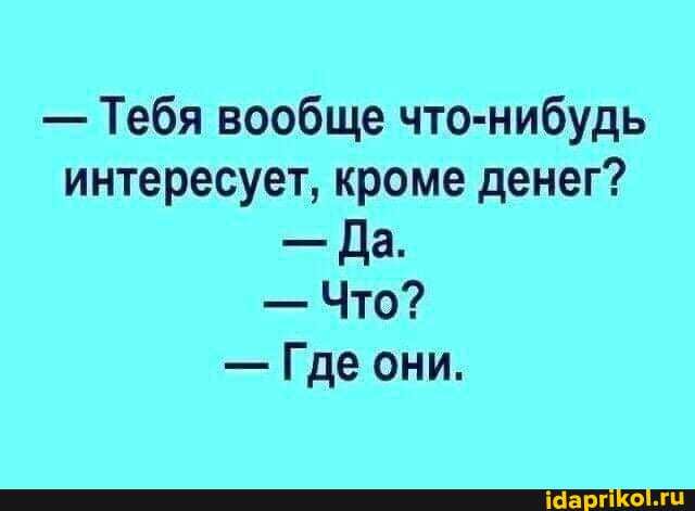 - Тебя вообще что-нибудь интересует, кроме денег?
- Да.
- Что?
- Где они.