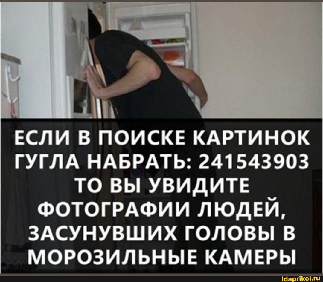 ЕСЛИ В ПОИСКЕ КАРТИНОК ГУГЛА НАБРАТЬ: 241543903
ТО ВЫ УВИДИТЕ ФОТОГРАФИИ ЛЮДЕЙ,
ЗАСУНУВШИХ ГОЛОВЫ В МОРОЗИЛЬНЫЕ КАМЕРЫ