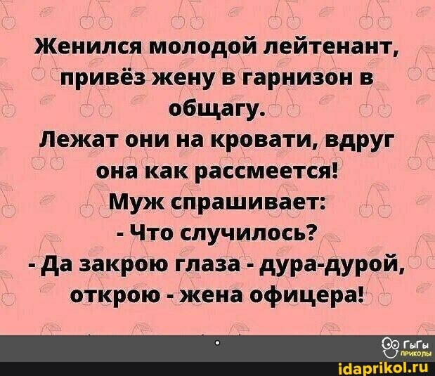 Женился молодой лейтенант, привёз жену в гарнизон в общагу.
Лежат они на кровати, вдруг она как рассмеется!
Муж спрашивает:
- Что случилось?
- Да закрою глаза - дура-дурой, открою - жена офицера!