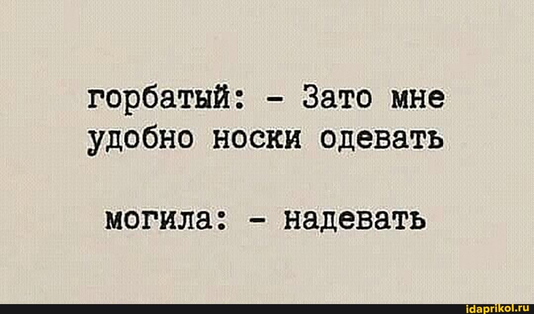 горбатый: - Зато мне удобно носки одевать
могила. - надевать
