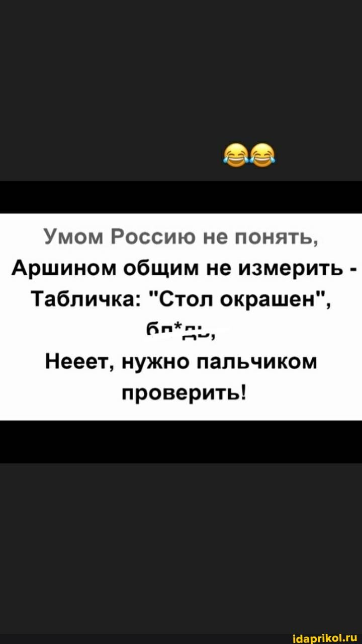 Умом Россию не понять,
Аршином общим не измерить -
Табличка: "Стол окрашен",
Нееет, нужно пальчиком проверить!