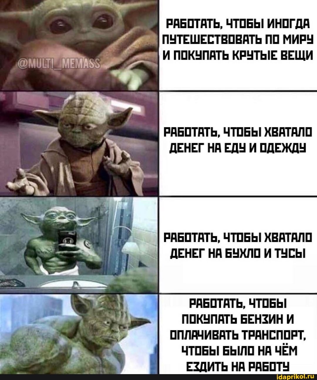 РАБОТАТЬ, ЧТОБЫ ИНОГДА
I ПУТЕШЕСТВОВАТЬ ПО МИРУ
ПТИ, И ПОКУПАТЬ КРУТЫЕ ВЕЩИ 4
р
РАБОТАТЬ, ЧТОБЫ ХВАТАЛО
ДЕНЕГ НА ЕДУ И ОДЕЖДУ
РАБОТАТЬ, ЧТОБЫ ХВАТАЛО
ДЕНЕГ НА БУХЛО И ТУСЫ
РАБОТАТЬ, ЧТОБЫ
ПОКУПАТЬ БЕНЗИН И
ОПЛАЧИВАТЬ ТРАНСПОРТ,
ЧТОБЫ БЫЛО НА ЧЕМ
ЕЗДИТЬ НА РАБОТУ