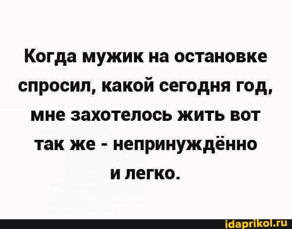 Когда мужик на остановке спросил, какой сегодня год, мне захотелось жить вот так же - непринужденно и легко.