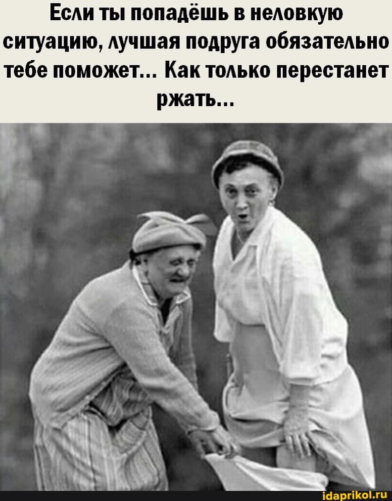 Если ты попадёшь в неловкую ситуацию, лучшая подруга обязательно тебе поможет... Как только перестанет
ржать...
