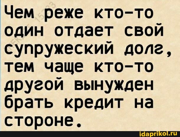 Чем реже кто-то один отдает свой супружеский долг, тем чаще кто-то другой вынужден брать кредит на стороне.
