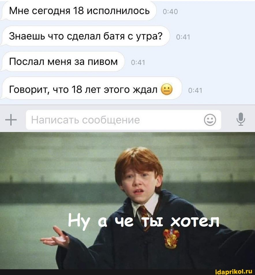 Мне сегодня 18 исполнилось
Знаешь что сделал батя с утра?
Послал меня за пивом
Говорит, что 18 лет этого ждал
Написать сообщение
Ну че ты хоте