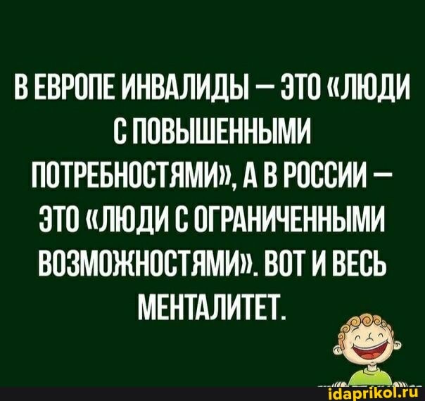 ЕВРОПЕ ИНВАЛИДЫ ЭТО "ЛЮДИ С ПОВЫШЕННЫМИ ПОТРЕБНОСТЯМИ", А ВРОССИИ -
ЭТО "ЛЮДИ ОГРАНИЧЕННЫМИ
ВОЗМОЖНОСТЯМИ". ВОЛИ ВЕСЬ МЕНТАЛИТЕТ.