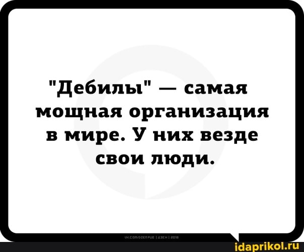 "Дебилы" - самая мощная организация
в мире. У них везде свои люди.