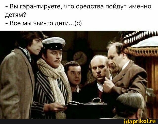 - Вы гарантируете, что средства пойдут именно детям?
- Все мы чьи-то дети... (с)