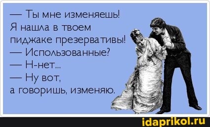 - Ты мне изменяешь!
Я нашла в твоем пиджаке презервативы!
- Использованные?
- Н-нет.
- Ну вот, а говоришь, изменяю.