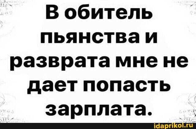 В обитель пьянстваи разврата мнене дает попасть зарплата.