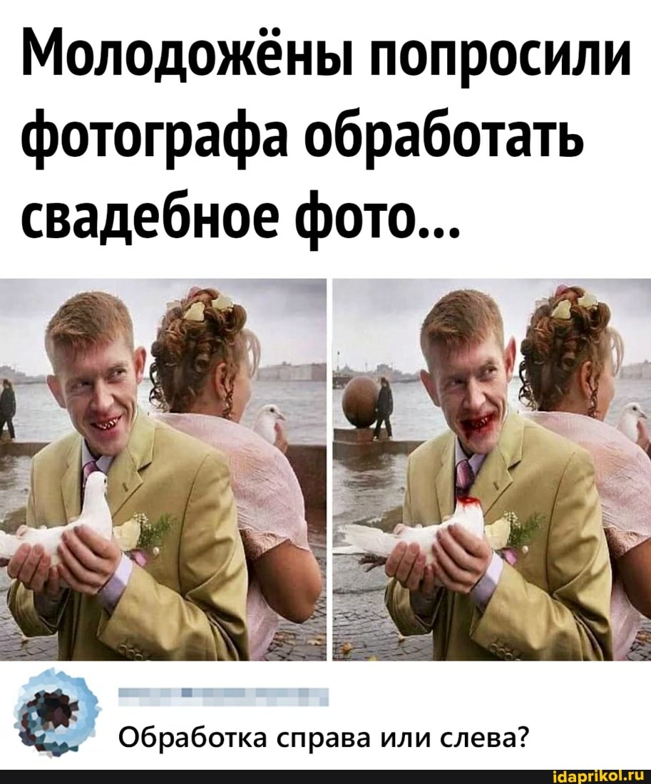 Молодожёны попросили фотографа обработать свадебное фото...
Обработка справа или слева?