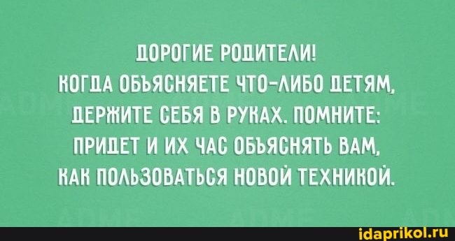 ДОРОГИЕ РОПИТЕЛИ!
КОГПА ОБЪЯСНЯЕТЕ ЧТО-ЛИБО ПЕТЯМ,
ДЕРЖИТЕ СЕБЯ РУНАХ ПОМНИТЕ:
ПРИДЕТ И ИХ ЧАС ОБЪЯСНЯТЬ ВАМ,
КАК ПОЛЬЗОВАТЬСЯ НОВОИ ТЕХНИКОЙ.
