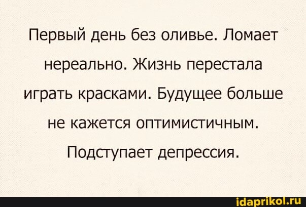 Первый день без оливье. Ломает нереально. Жизнь перестала играть красками. Будущее больше не кажется оптимистичным.
Подступает депрессия.