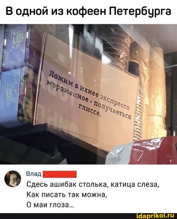 В одной из кофеен Петербурга
Влад
Сдесь ашибак столька, катица слеза,
Как писать так можна,
маи глоза...
