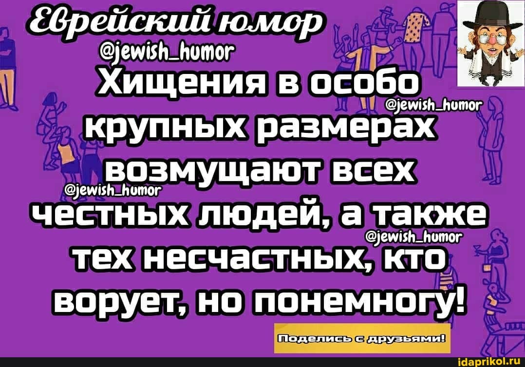 &брейский юмор
Хищения в особо
крупных размерах возмущают всех
честных людей, а также
тех несчастных, кто ворует, но понемногу!
поделись с друзьями!