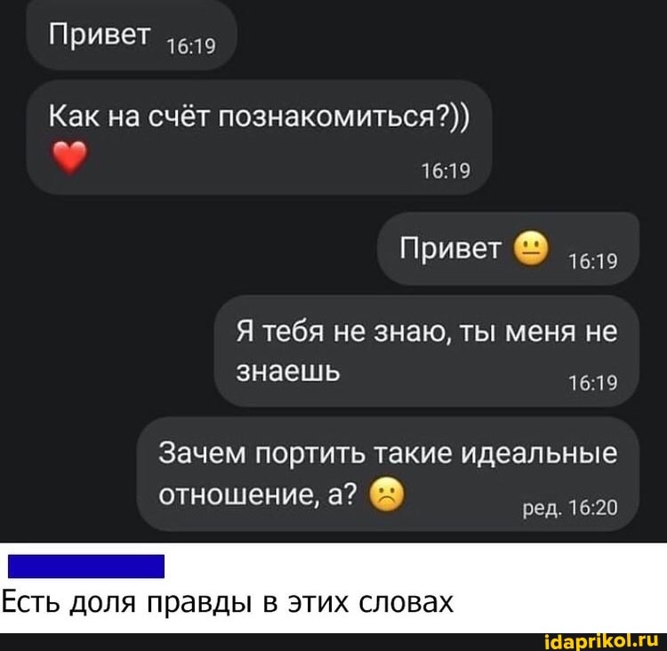 Привет
Как на счёт познакомиться?))
Привет
Я тебя не знаю, ты меня не знаешь
Зачем портить такие идеальные отношение, а?
Есть доля правды в этих словах