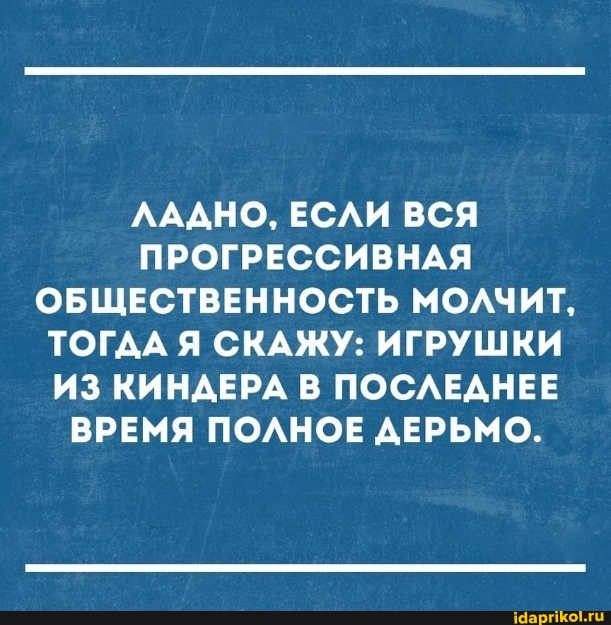 ЛАДНО, ЕСЛИ ВСЯ ПРОГРЕССИВНАЯ ОБЩЕСТВЕННОСТЬ МОЛЧИТ,
ТОГДА Я СКАЖУ: ИГРУШКИ ИЗ КИНАЕРА В ПОСЛЕДНЕЕ ВРЕМЯ ПОЛНОЕ ДЕРЬМО.