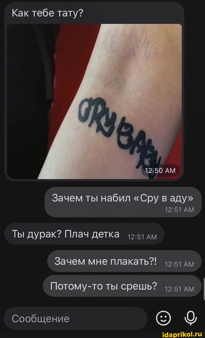 Как тебе тату?
Ты дурак? Плач детка дм
АМ
Зачем ты набил "Сру аду"
Зачем мне плакать?! дм
Сообщение