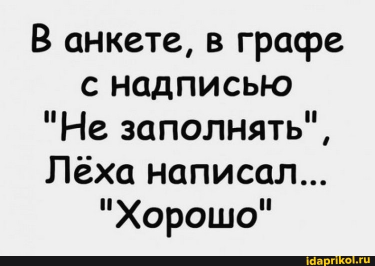В анкете, в графе с надписью
"Не заполнять",
Леха написал...
"Хорошо"