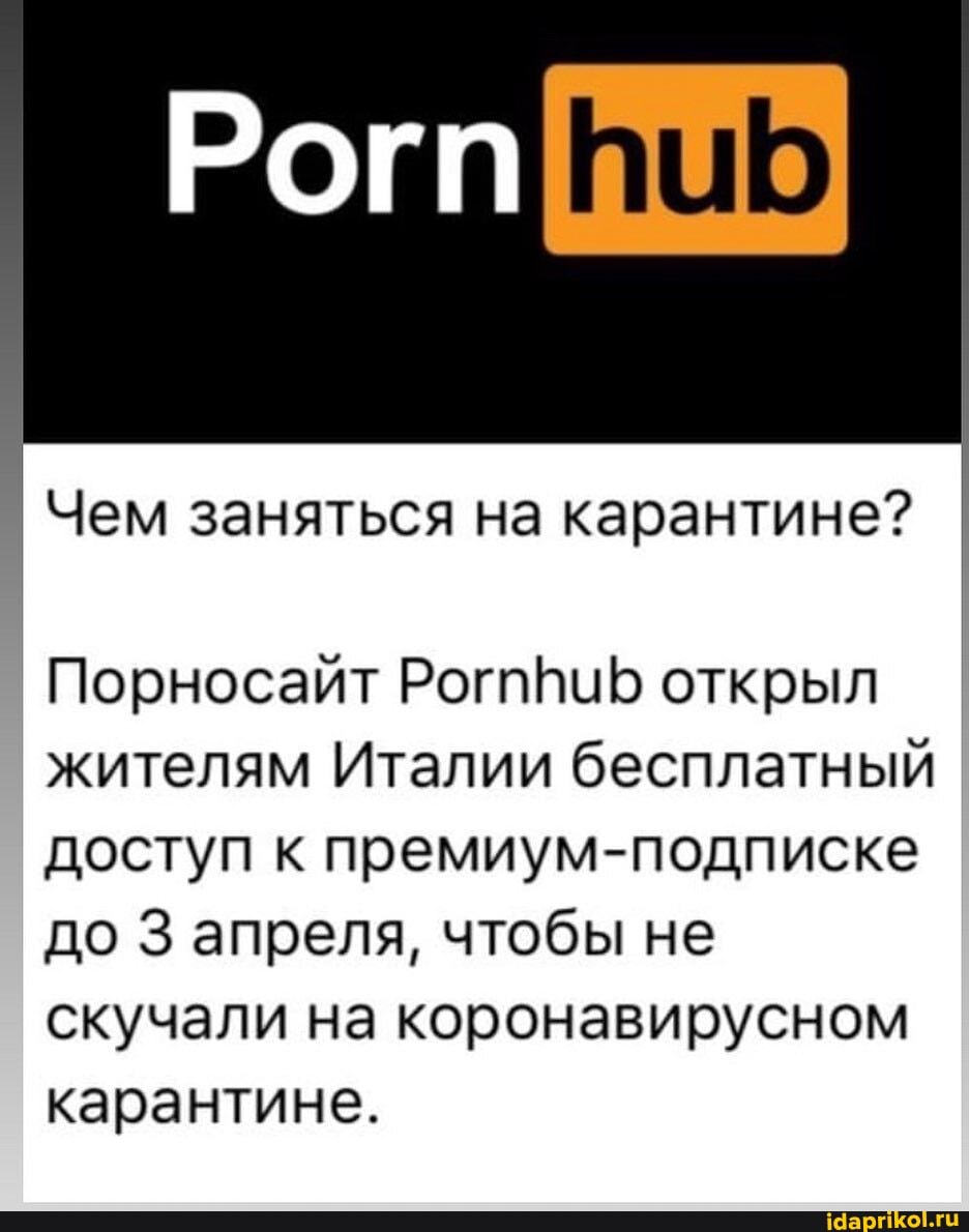 I
Чем заняться на карантине?
Порносайт РогппиБ открыл
жителям Италии бесплатный
доступ к премиум-подписке
до 3 апреля, чтобы не
скучали на коронавирусном
карантине.