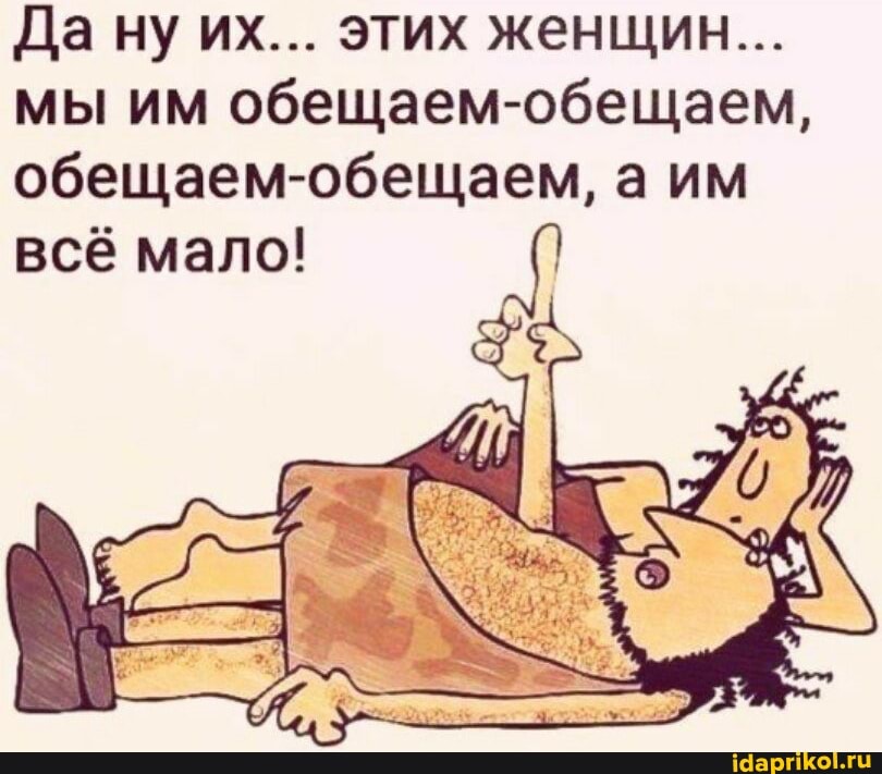Да ну их... этих женщин...
мы им обещаем-обещаем, обещаем-обещаем, а им всё мало!