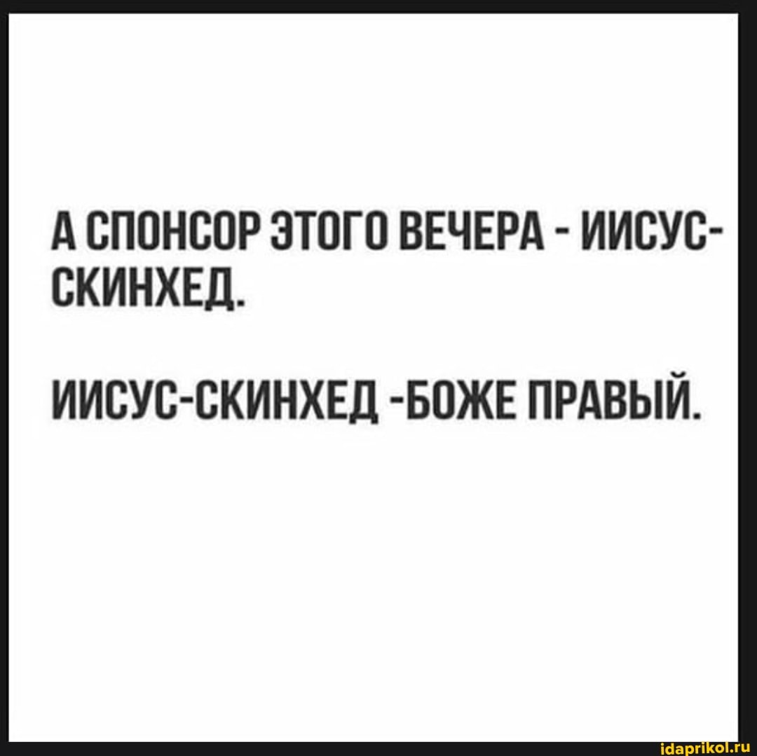 А СПОНСОР ЭТОГО ВЕЧЕРА - ИИСУС-
СКИНХЕД.
ИИСУС-СКИНХЕД -БОЖЕ ПРАВЫЙ.