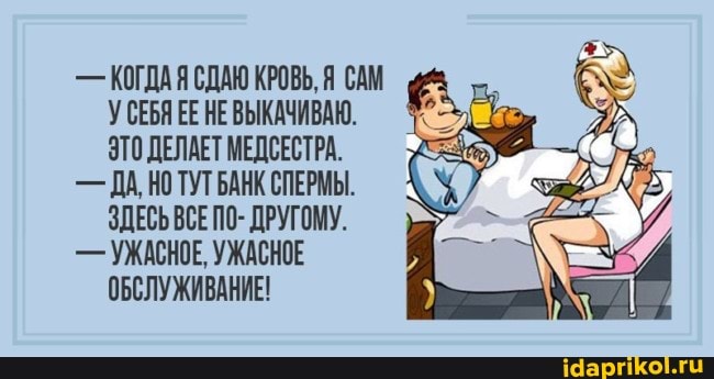 - КОГДАЯСДАЮ КРОВЬ, Я САМ У СЕБЯ ЕЕ НЕВЫКАЧИВАЮ.
ЭТО ДЕЛАЕТ МЕДСЕСТРА.
- ДА, НОТУТ БАНК СПЕРМЫ.
ЗДЕСЬ ВСЕПО- ДРУГОМУ.
- УЖАСНОЕ, УЖАСНОЕ ОБСЛУЖИВАНИЕ!