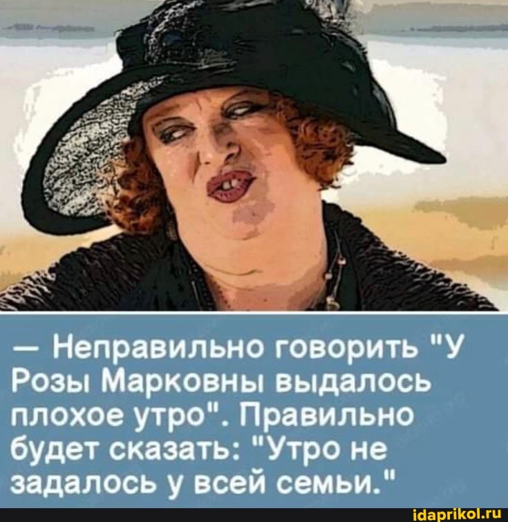 - Неправильно говорить "У Розы Марковнь! выдалось плохое утро". Правильно будет сказать "Утро не задалось \ всей семьи