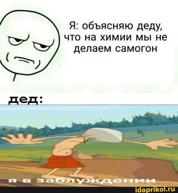 Я: объясняю деду,
что на химии мы не
Y
делаем самогон