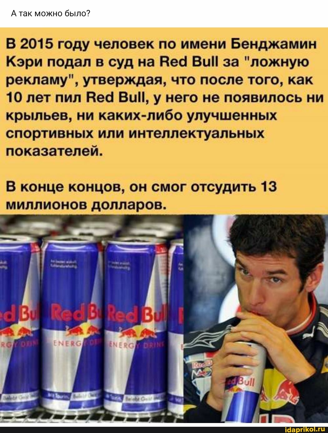А так можно было?
В 2015 году человек по имени Бенджамин
Кэри подал в суд на Вед Ви! за "ложную рекламу", утверждая, что после того, как
10 лет пил Вед у него не появилось ни крыльев, ни каких-либо улучшенных спортивных или интеллектуальных показателей.
В конце концов, он смог отсудить 13 миллионов долларов.