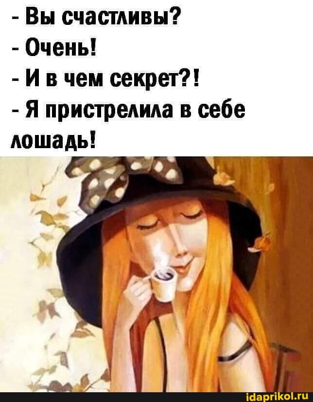 - Вы счастливы?
- Очень!
- Ив чем секрет?!
- Я пристрелила в себе лошадь!