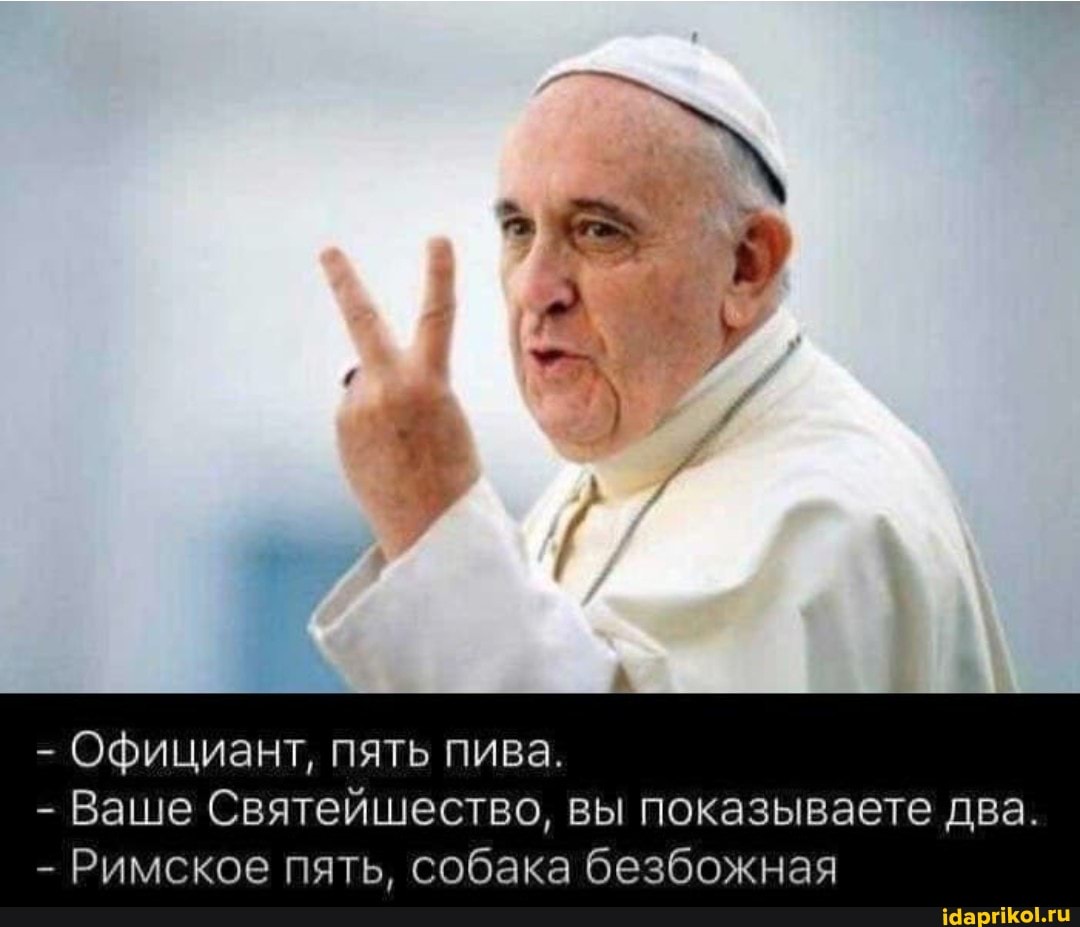 - Официант, пять пива.
- Ваше Святейшество, вы показываете два.
- Римское пять, собака безбожная