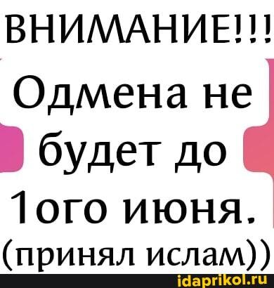 Одмена не будет до
Лого июня.
(принял ислам))