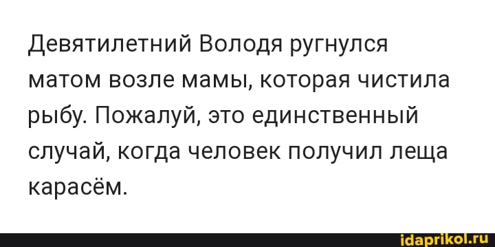 Девятилетний Володя ругнулся матом возле мамы, которая чистила рыбу. Пожалуй, это единственный случай, когда человек получил леща карасём.