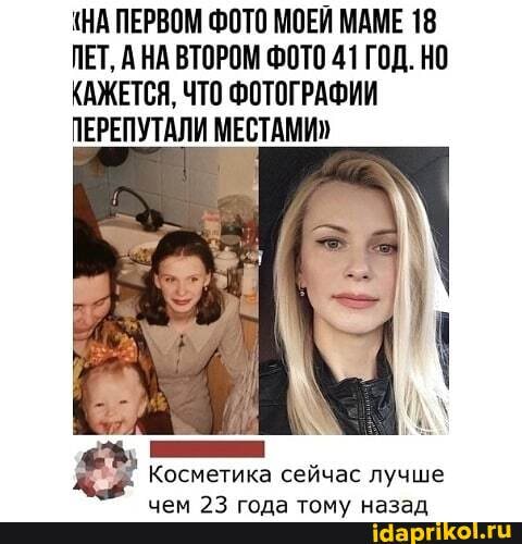 ПЕРВОМ ФОТО МОЕЙ МАМЕ 18
ЛЕТ, АНА ВТОРОМ ФОТО 41 ГОД. НО КАЖЕТСЯ, ЧТО ФОТОГРАФИИ ПЕРЕПУТАЛИ МЕСТАМИ"
\ (АХ
Косметика сейчас лучше