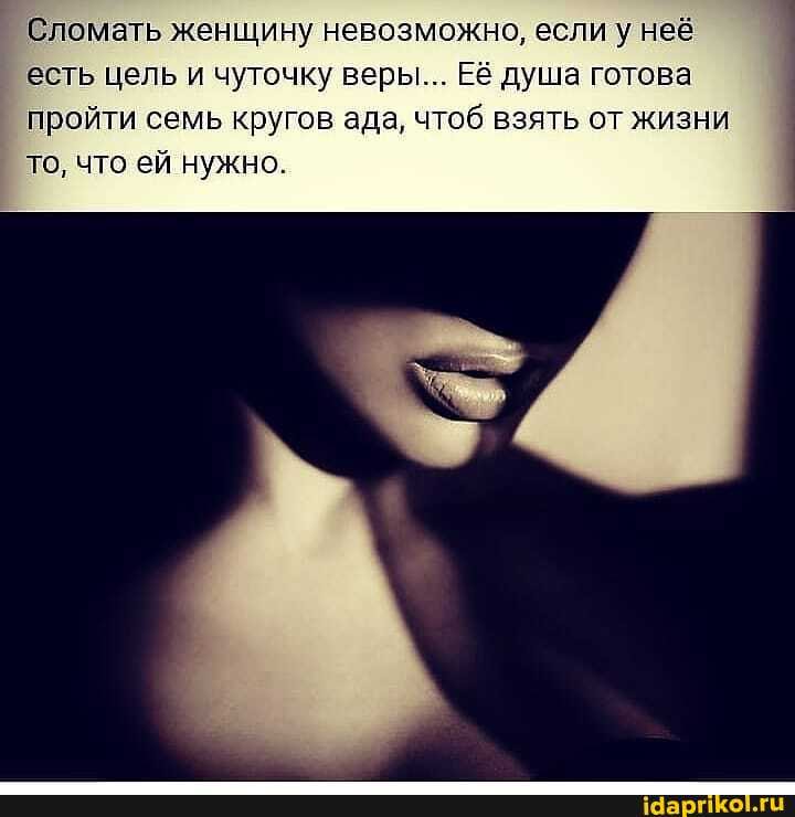 Сломать женщину невозможно, если у неё есть цель и чуточку веры... Её душа готова пройти семь кругов ада, чтоб взять от жизни то, что ей нужно.