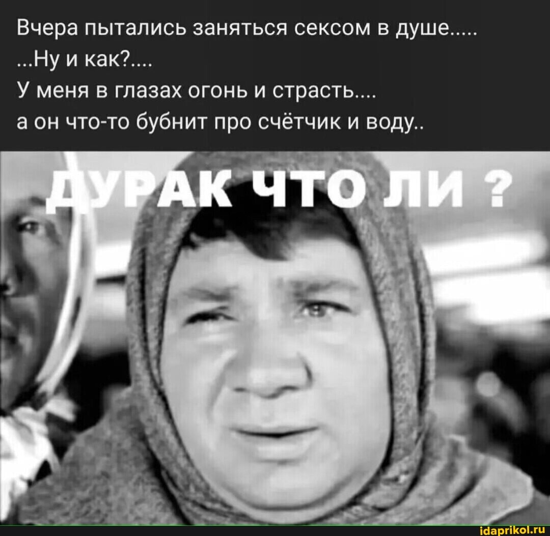 Вчера пытались заняться сексом в душе
...Нуи как?....
У меня в глазах огонь и страсть...
а он что-то бубнит про счётчик и воду..
ДУРАК ЧТО ЛИ