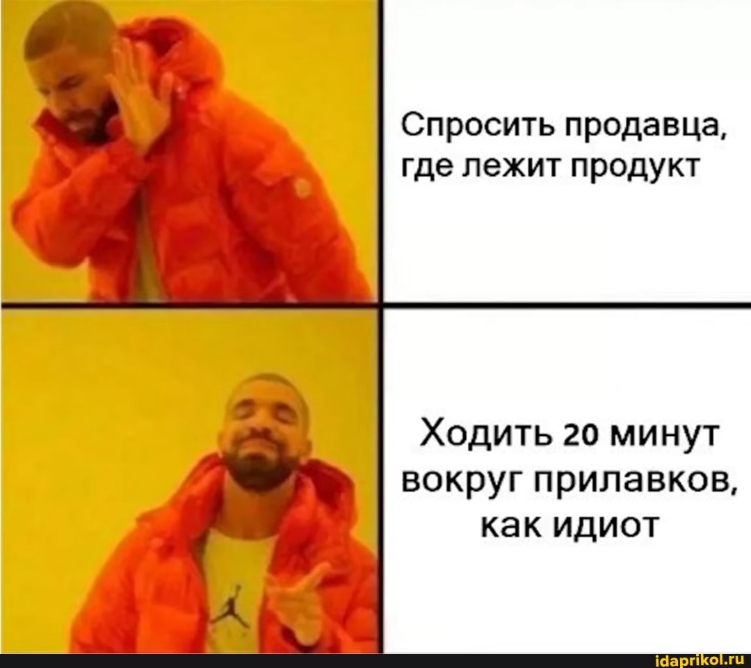 Спросить продавца, где лежит продукт
Ходить 20 минут вокруг прилавков, как идиот