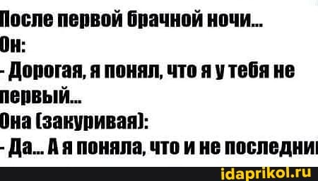 После первой брачной ночи... Он: - Дорогая, я понял, что яутебя не первый. Она (закуривая]: - Да... Ая поняла, что и не последни!
