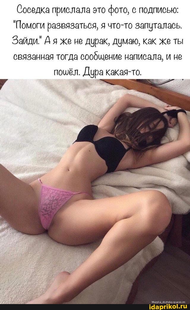 Соседка прислала это фото, подписью:
"Помоги развязаться, я что-то запуталась.
Зайди" А я же ие дурак, думаю, как же ты связанная тогда сообщение написала, и не
пошёл. Дура какая-то.