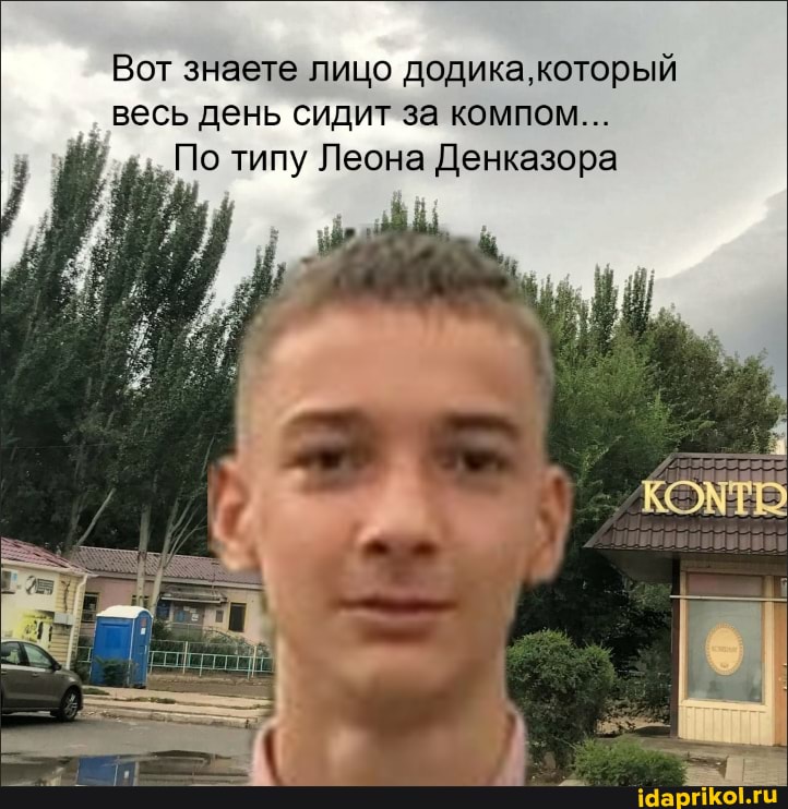 Вот знаете лицо додика, который весь день сидит за компом...
По типу Леона Денказора