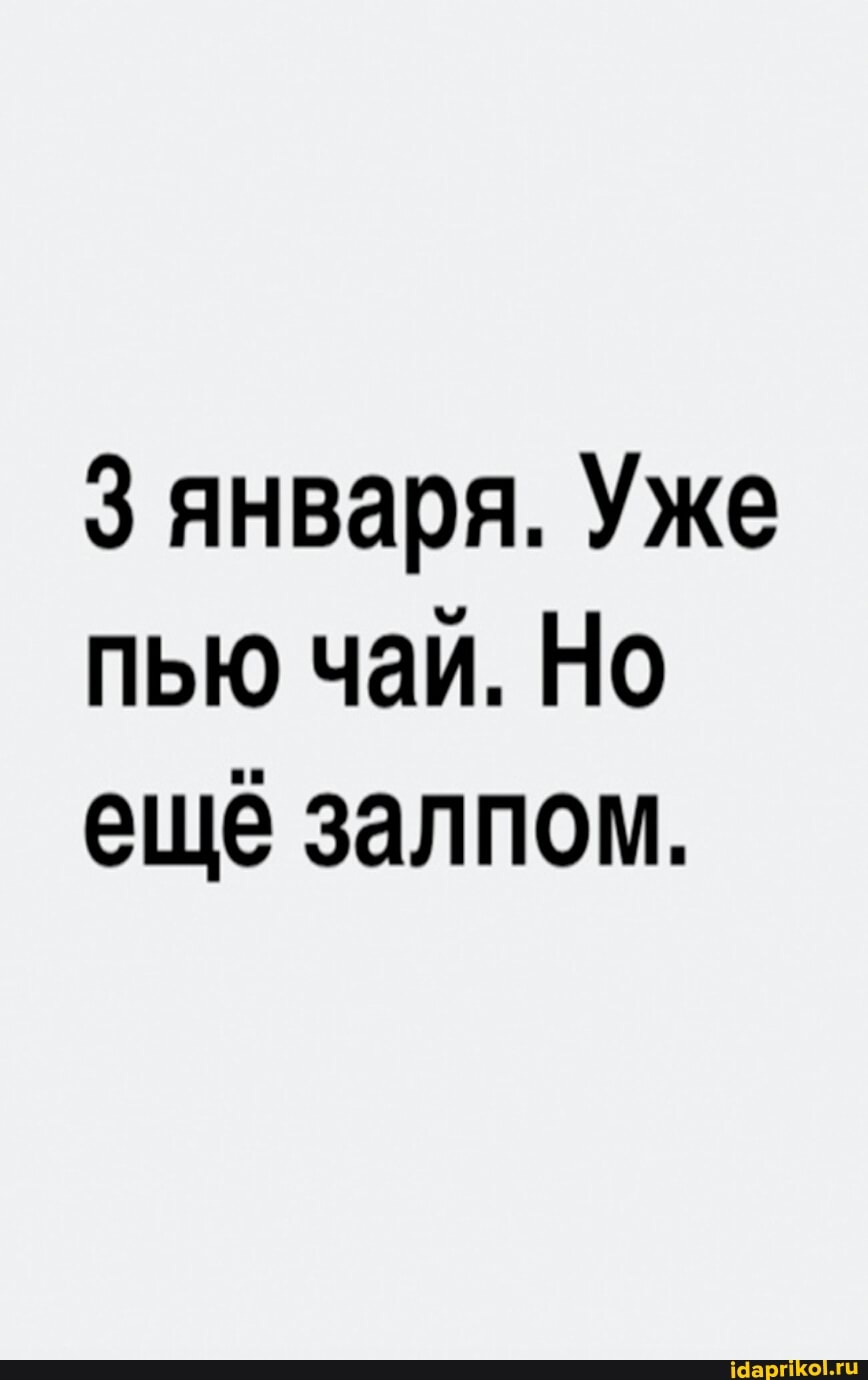 января. Уже пью чаи. Но ещё залпом.