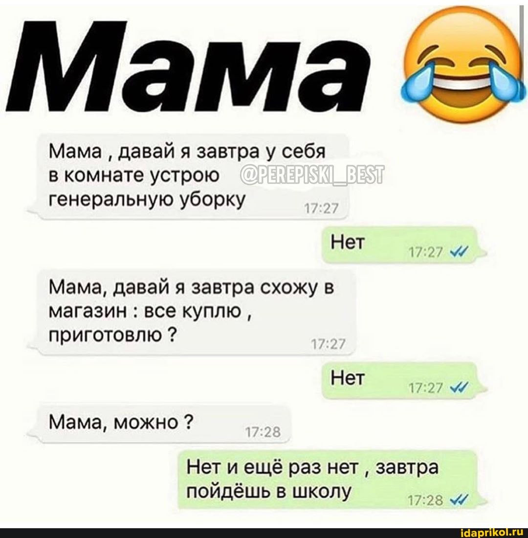 Мама
Мама давай я завтра у себя
в комнате устрою
генеральную уборку
Мама, давай я завтра схожу в
магазин все куплю,
приготовлю Нет
то
Мама, можно Нет и ещё раз нет
завтра
пойдёшь в школу
а